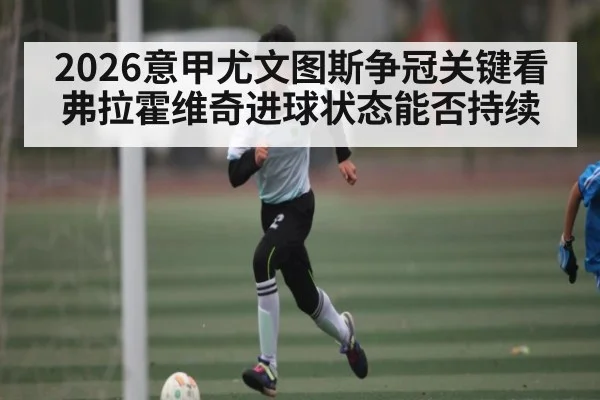 2026意甲尤文图斯争冠关键看弗拉霍维奇进球状态能否持续