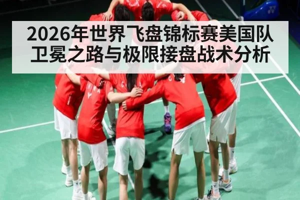 2026年世界飞盘锦标赛美国队卫冕之路与极限接盘战术分析